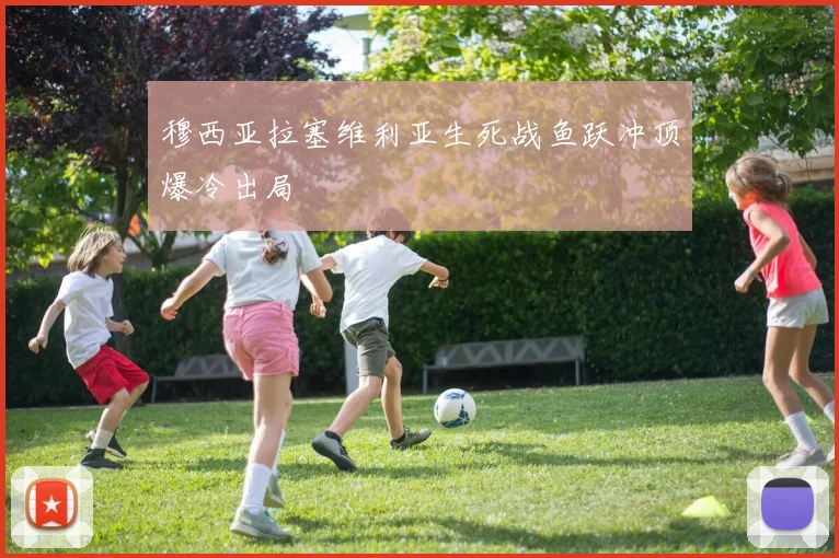 穆西亚拉塞维利亚生死战鱼跃冲顶爆冷出局