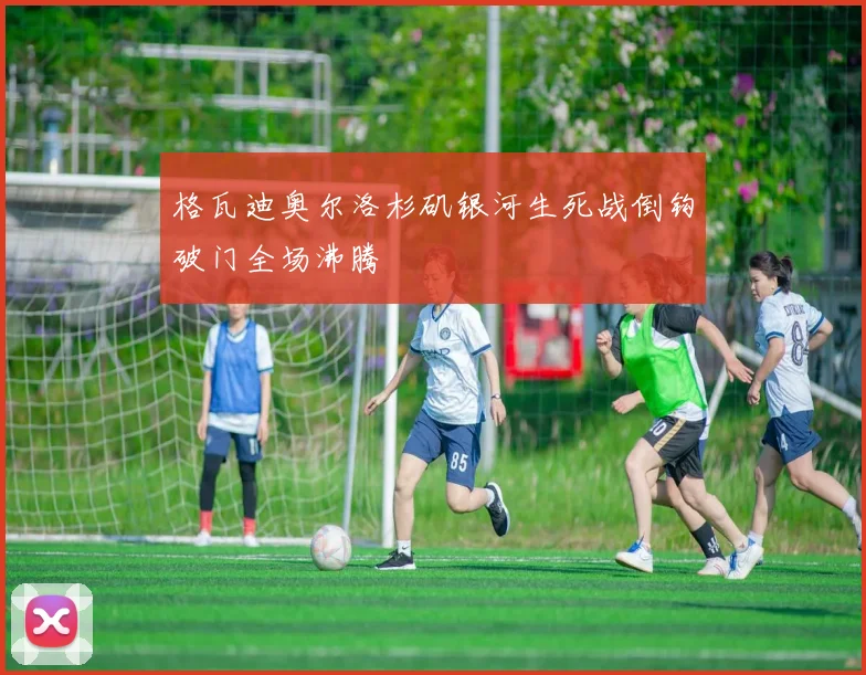 格瓦迪奥尔洛杉矶银河生死战倒钩破门全场沸腾