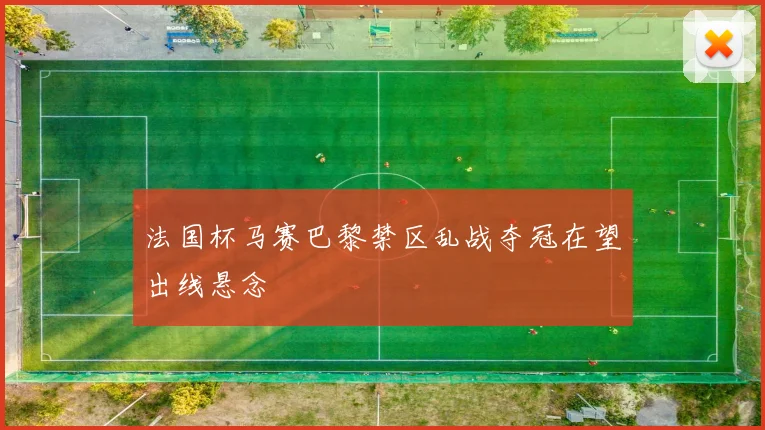 法国杯马赛巴黎禁区乱战夺冠在望出线悬念