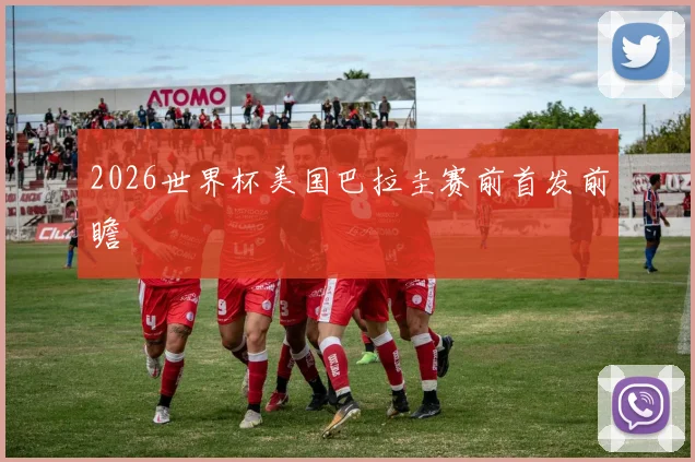 2026世界杯美国巴拉圭赛前首发前瞻