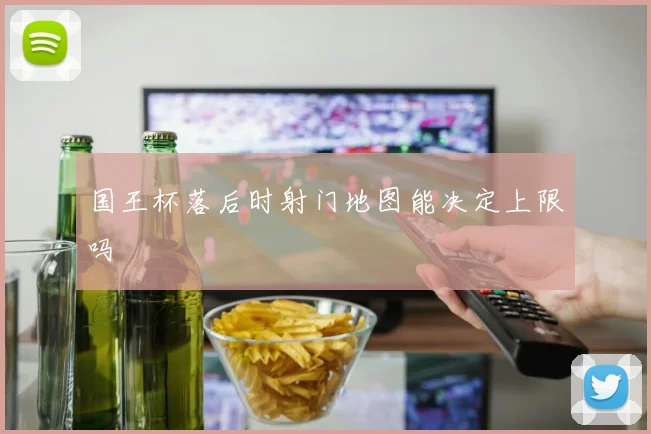 国王杯落后时射门地图能决定上限吗