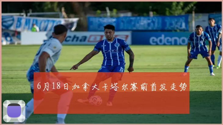 6月18日加拿大卡塔尔赛前首发走势