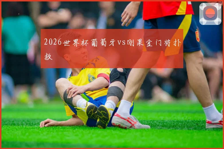2026世界杯葡萄牙vs刚果金门将扑救