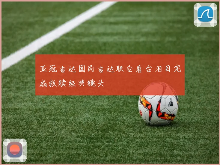 亚冠吉达国民吉达联合看台泪目完成救赎经典镜头
