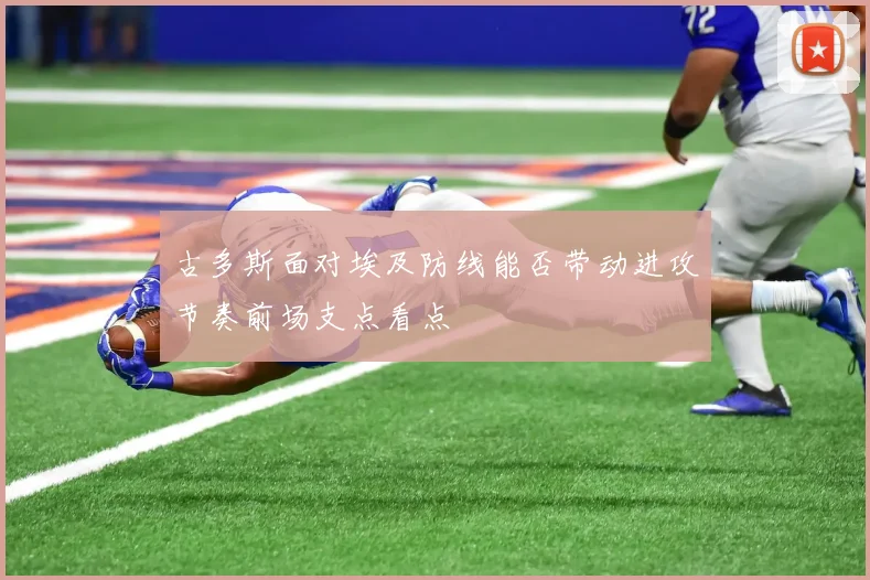 古多斯面对埃及防线能否带动进攻节奏前场支点看点