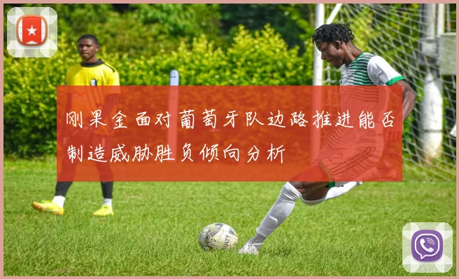 刚果金面对葡萄牙队边路推进能否制造威胁胜负倾向分析