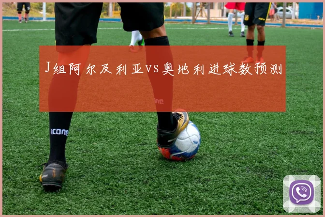 J组阿尔及利亚vs奥地利进球数预测