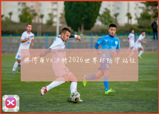 佛得角vs沙特2026世界杯防守站位