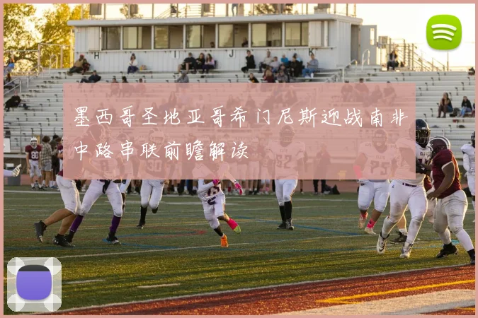 墨西哥圣地亚哥希门尼斯迎战南非中路串联前瞻解读