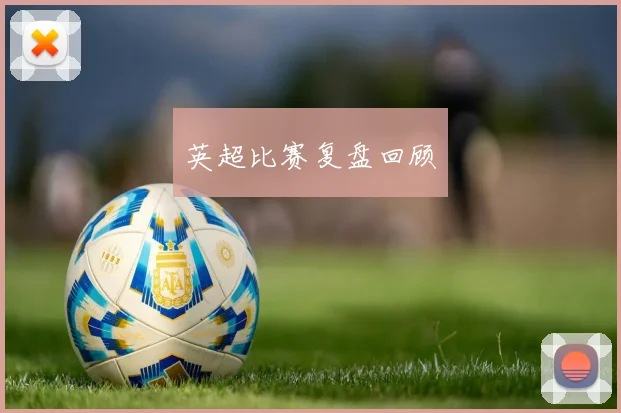 英超比赛复盘回顾