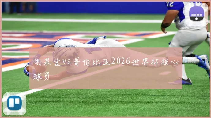 刚果金vs哥伦比亚2026世界杯核心球员