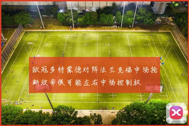 欧冠多特蒙德对阵法兰克福中场抢断效率很可能左右中场控制权