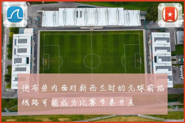德布劳内面对新西兰时的无球前插线路可能成为比赛节奏开关