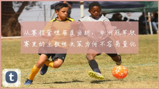 从赛程管理角度分析，非洲冠军联赛里的主教练决策为何不容易量化