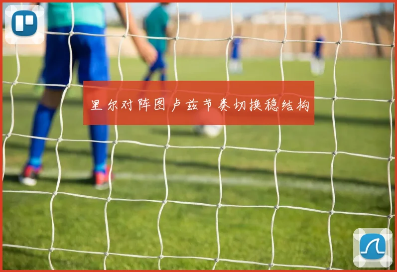 里尔对阵图卢兹节奏切换稳结构