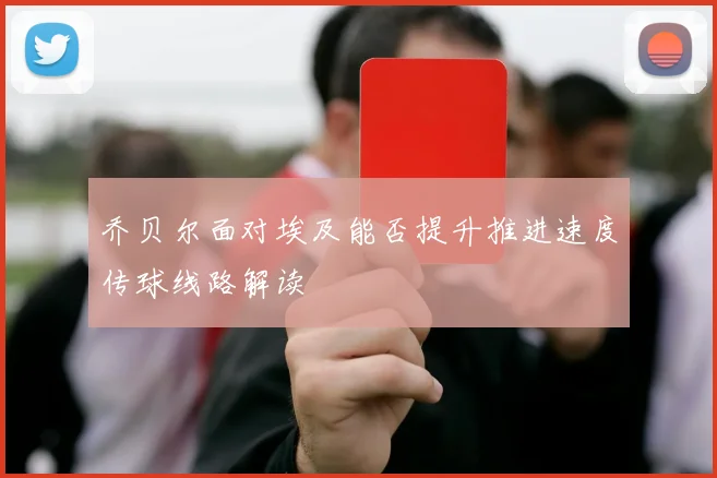 乔贝尔面对埃及能否提升推进速度传球线路解读