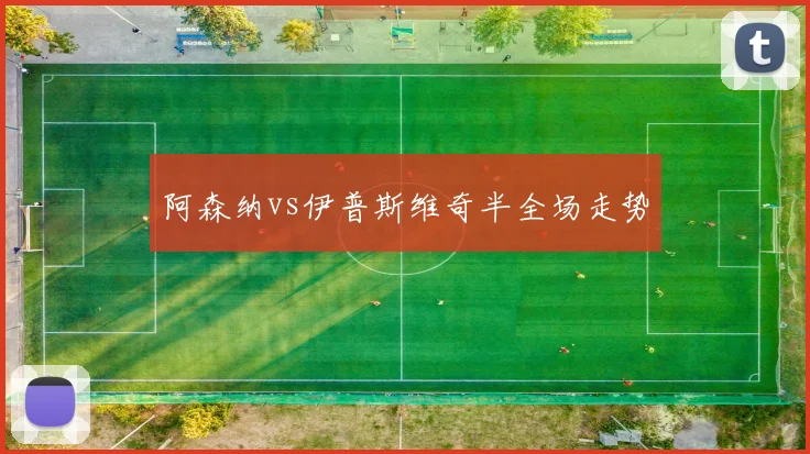 阿森纳vs伊普斯维奇半全场走势