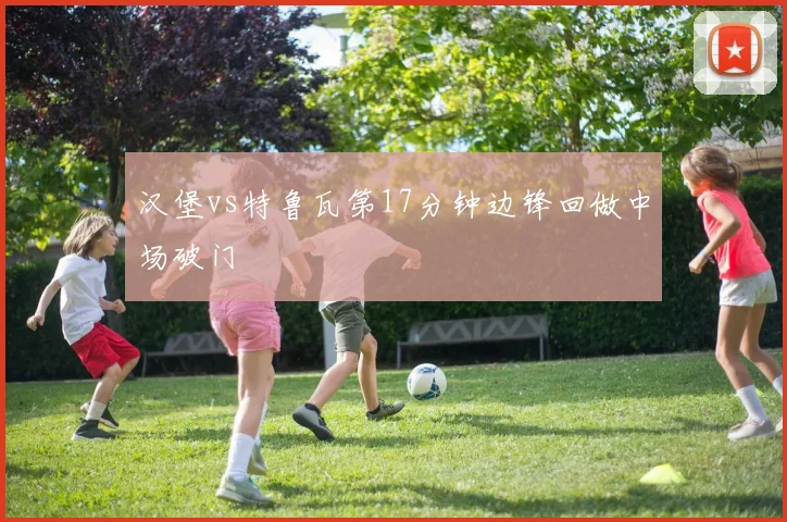 汉堡vs特鲁瓦第17分钟边锋回做中场破门